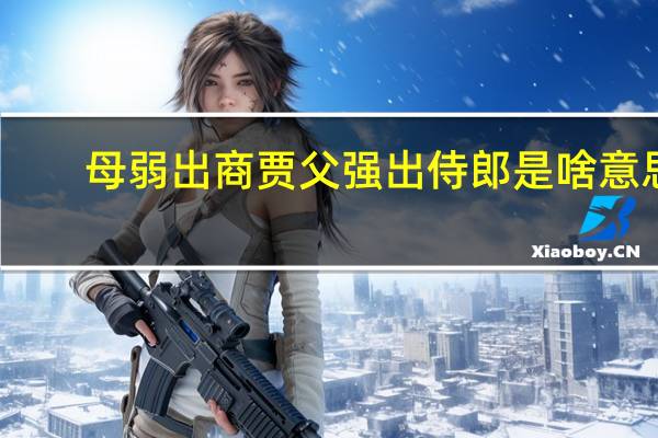母弱出商贾父强出侍郎是啥意思