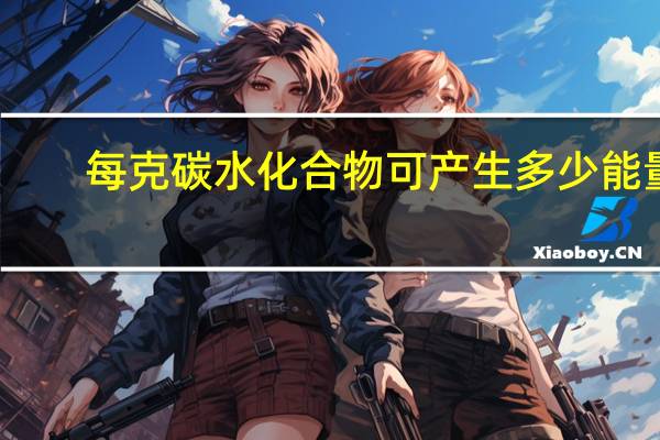 每克碳水化合物可产生多少能量