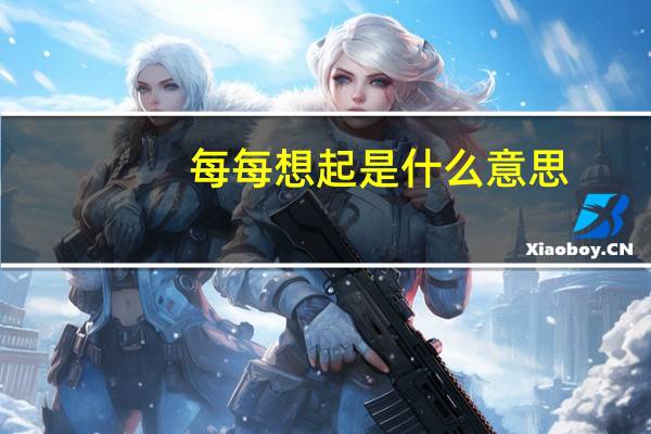 每每想起是什么意思
