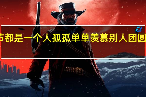 每逢过节都是一个人孤孤单单羡慕别人团圆的诗词有那些