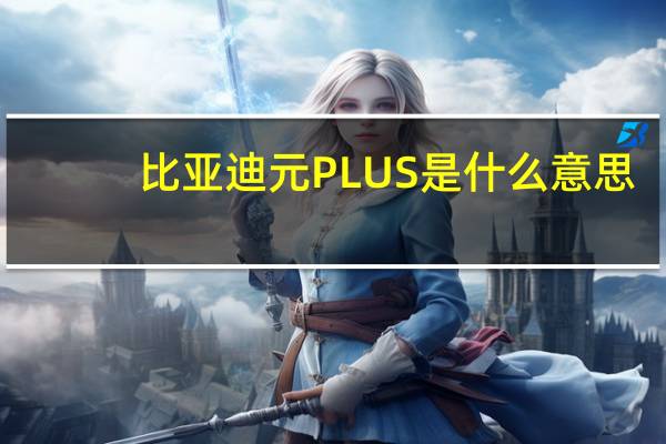 比亚迪元PLUS是什么意思