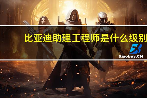 比亚迪助理工程师是什么级别