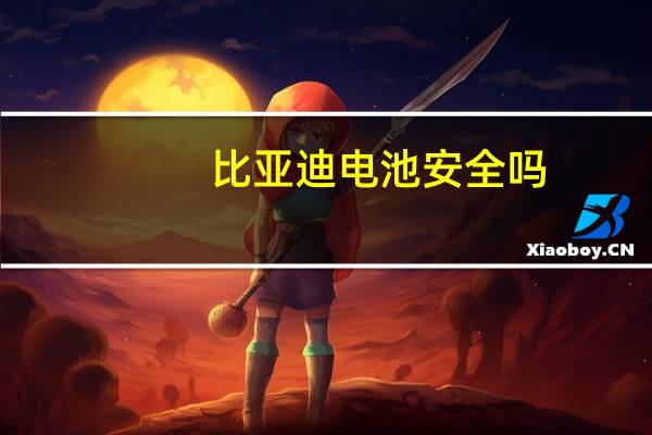 比亚迪电池安全吗