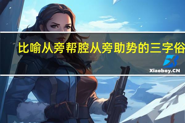 比喻从旁帮腔从旁助势的三字俗语