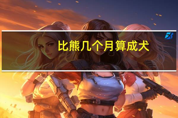 比熊几个月算成犬