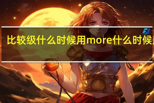 比较级什么时候用more什么时候用er