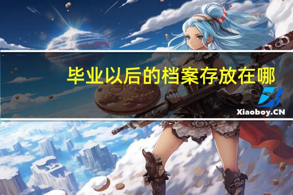 毕业以后的档案存放在哪
