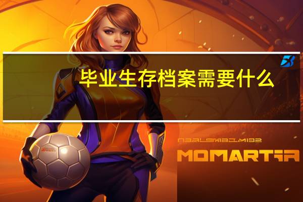 毕业生存档案需要什么