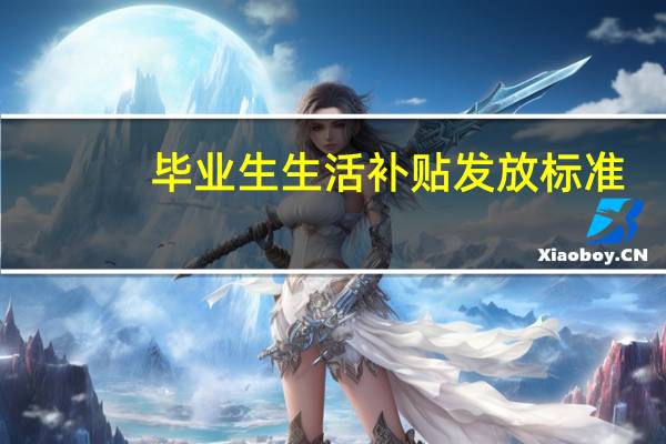 毕业生生活补贴发放标准