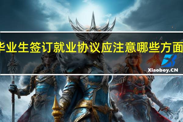 毕业生签订就业协议应注意哪些方面的问题
