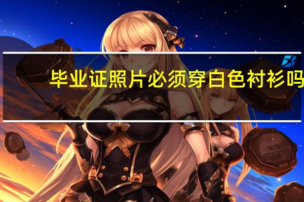 毕业证照片必须穿白色衬衫吗