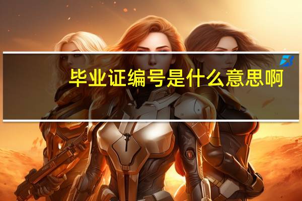 毕业证编号是什么意思啊