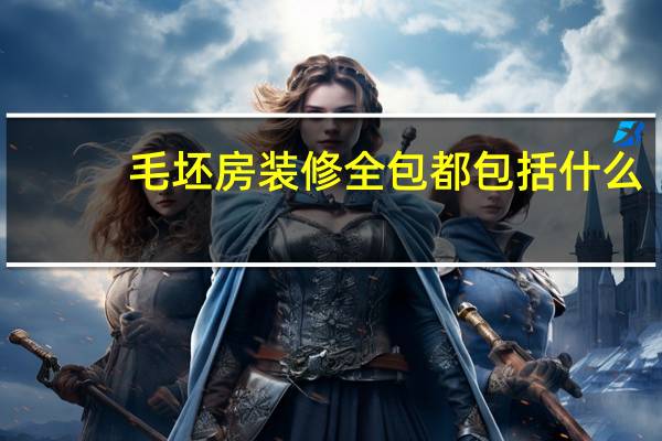 毛坯房装修全包都包括什么