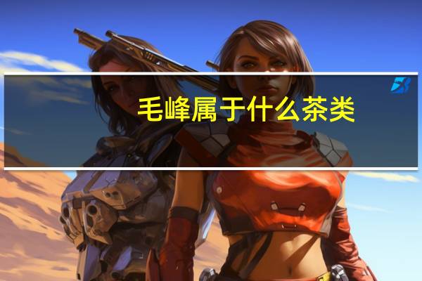 毛峰属于什么茶类