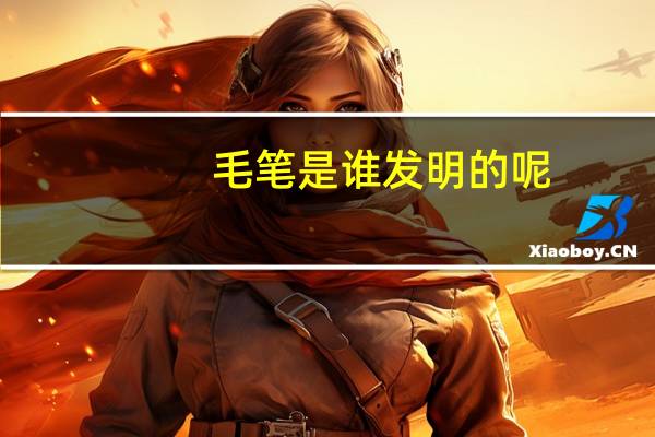 毛笔是谁发明的呢