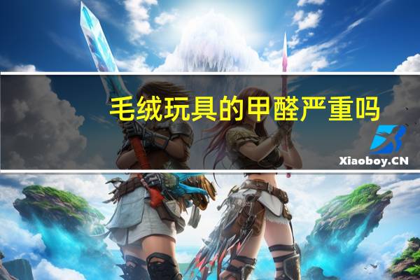 毛绒玩具的甲醛严重吗