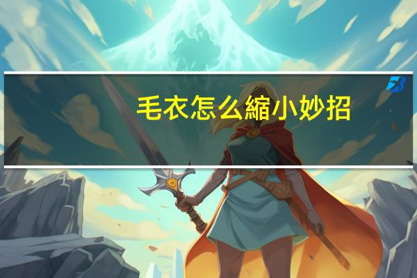 毛衣怎么縮小妙招