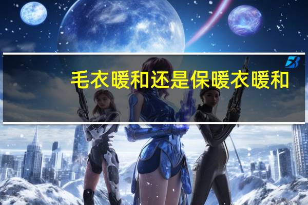 毛衣暖和还是保暖衣暖和