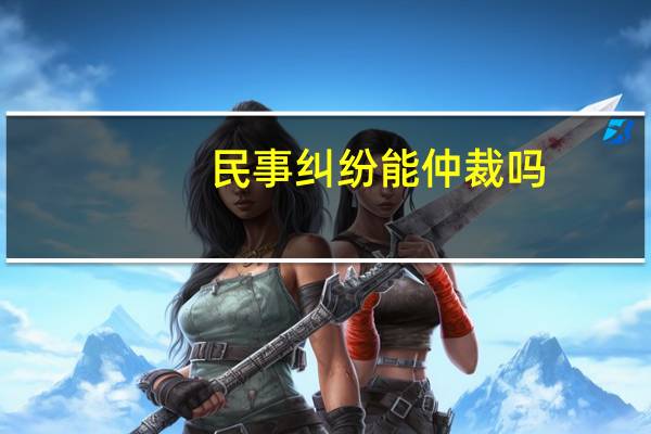 民事纠纷能仲裁吗