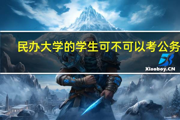 民办大学的学生可不可以考公务员