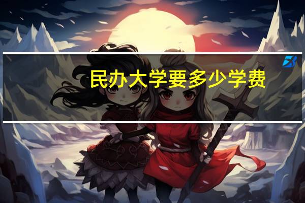 民办大学要多少学费