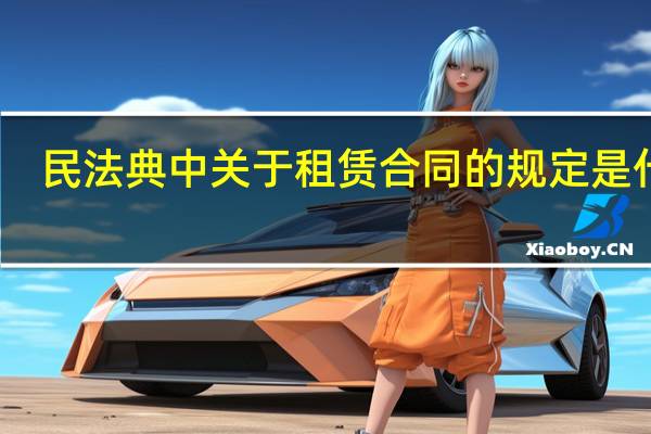 民法典中关于租赁合同的规定是什么