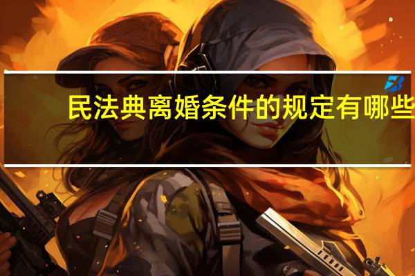 民法典离婚条件的规定有哪些