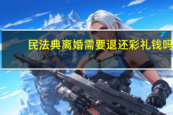 民法典离婚需要退还彩礼钱吗