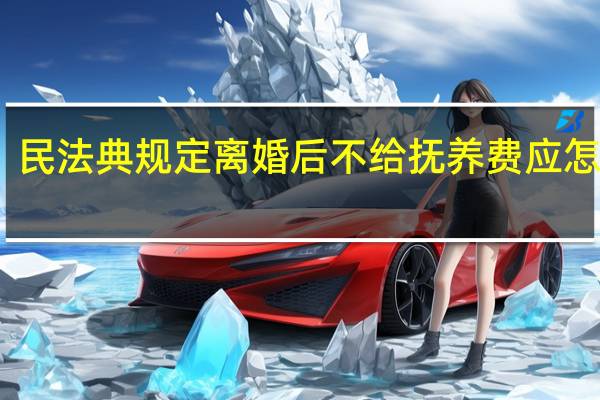 民法典规定离婚后不给抚养费应怎么办