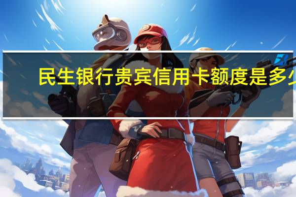民生银行贵宾信用卡额度是多少