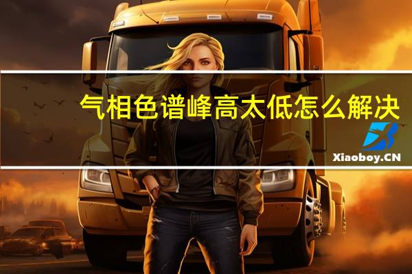 气相色谱峰高太低怎么解决