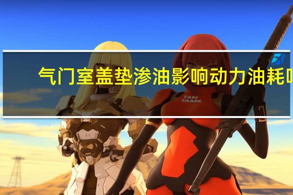 气门室盖垫渗油影响动力油耗吗