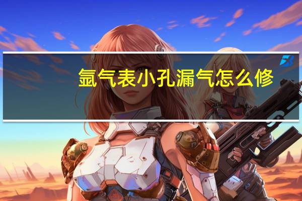 氩气表小孔漏气怎么修