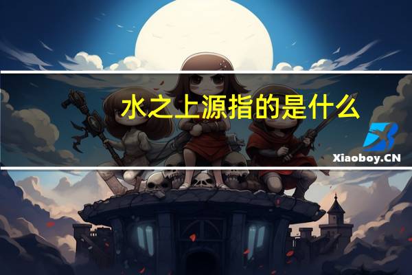水之上源指的是什么