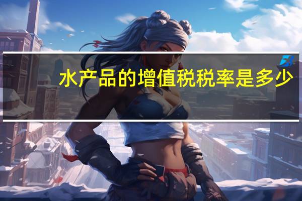 水产品的增值税税率是多少
