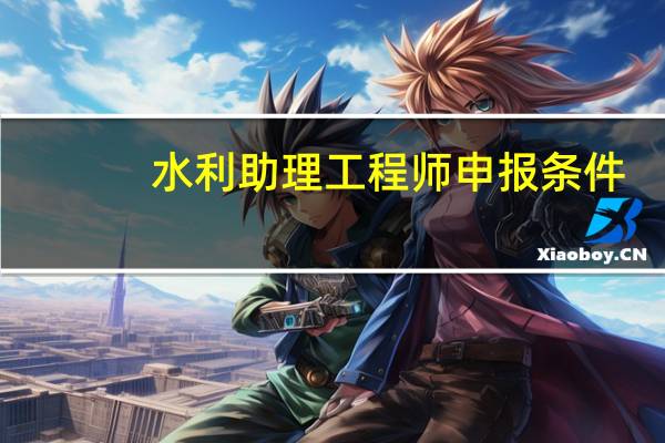 水利助理工程师申报条件