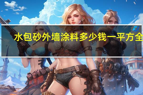 水包砂外墙涂料多少钱一平方全包