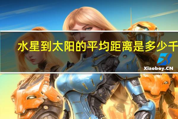 水星到太阳的平均距离是多少千米