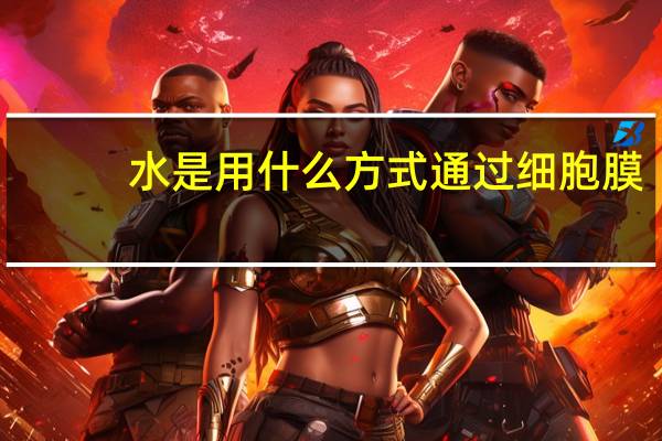 水是用什么方式通过细胞膜