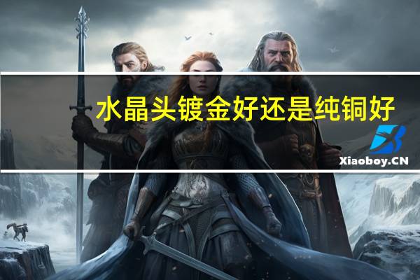 水晶头镀金好还是纯铜好