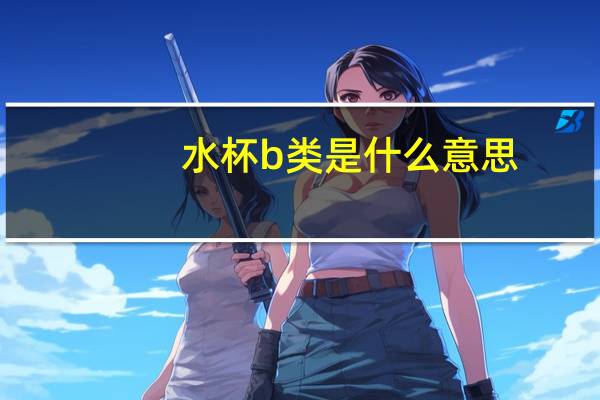 水杯b类是什么意思