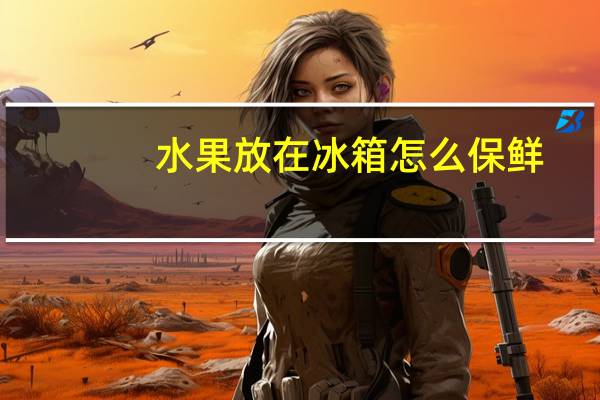 水果放在冰箱怎么保鲜