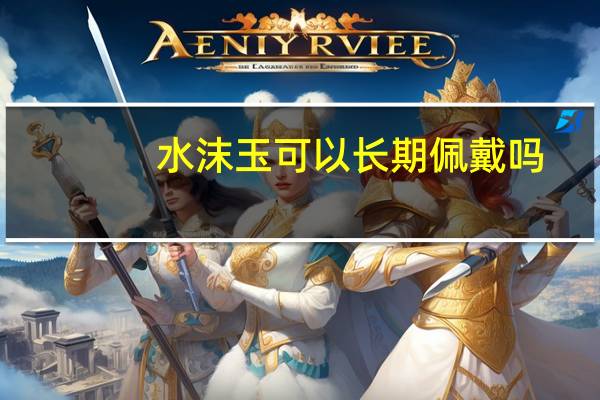 水沫玉可以长期佩戴吗