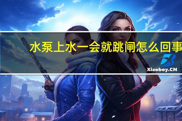 水泵上水一会就跳闸怎么回事
