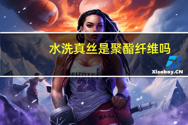 水洗真丝是聚酯纤维吗