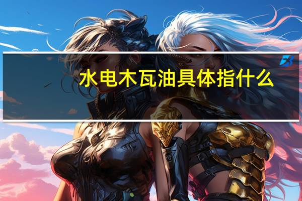 水电木瓦油具体指什么
