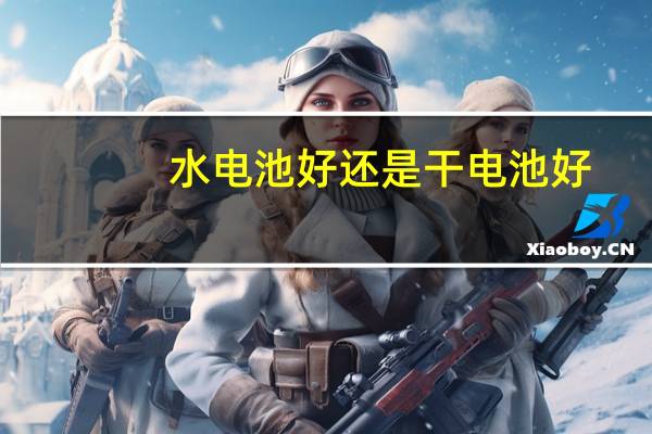 水电池好还是干电池好
