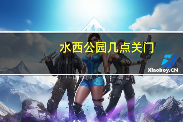 水西公园几点关门