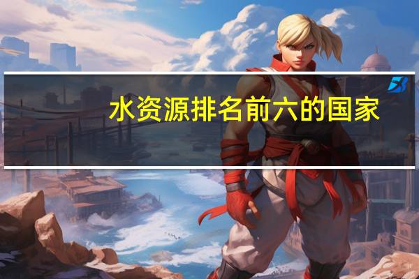 水资源排名前六的国家