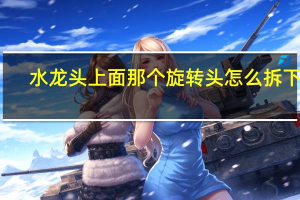 水龙头上面那个旋转头怎么拆下来